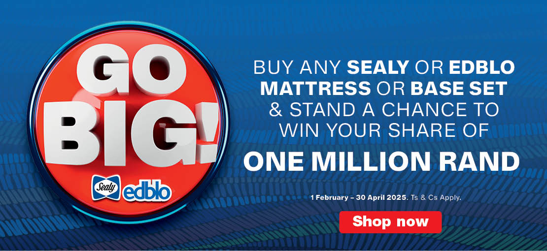 GO BIG! 

                            WIN YOUR SHARE OF ONE MILLION RAND
                            BUY ANY SEALY OR EDBLO MATTRESS OR BASE SET AND WHATSAPP YOUR PROOF OF PURCHASE TO +27 83 335 6434 TO PLAY THE GAME.
                            
                            1 FEBRUARY – 30 APRIL 2025. Ts & Cs apply.