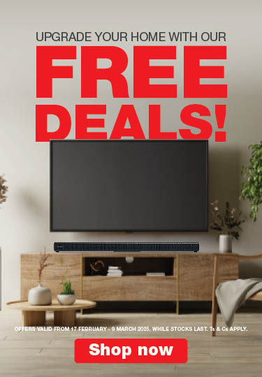 UPGRADE YOUR HOME WITH OUR FREE DEALS!
                            OFFERS VALID FROM 17 FEBRUARY - 9 MARCH 2025. WHILE STOCKS LAST. Ts & Cs APPLY.                        
                            SHOP NOW