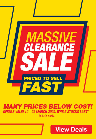 Massive Clearance Sale. 
                            Priced to sell fast. 
                            Many prices below cost! 
                            Offers valid 10 – 23 March 2025. While stocks last!